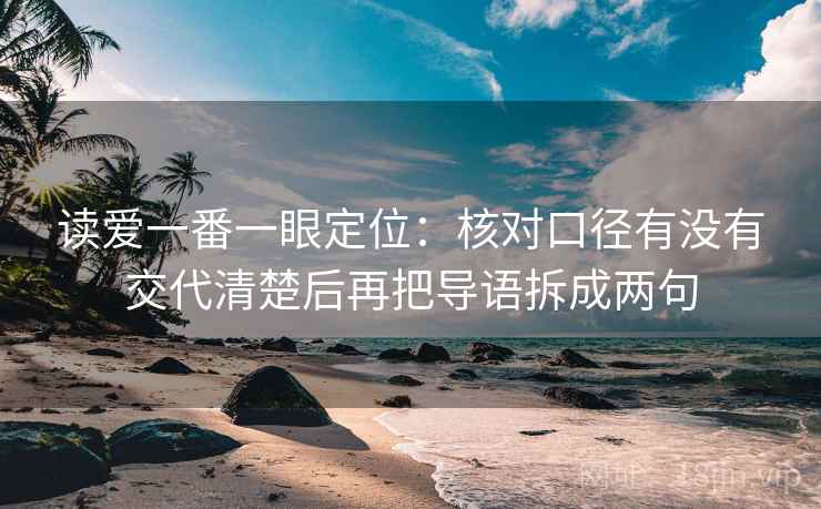 读爱一番一眼定位:核对口径有没有交代清楚后再把导语拆成两句 读爱一番一眼定位:核对口径有没有交代清楚后再把导语拆成两句