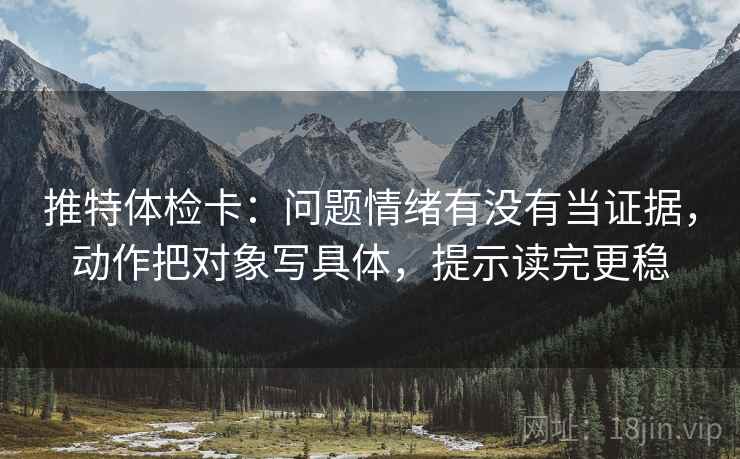 推特体检卡：问题情绪有没有当证据，动作把对象写具体，提示读完更稳