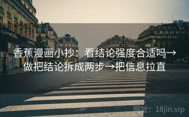香蕉漫画小抄：看结论强度合适吗→做把结论拆成两步→把信息拉直