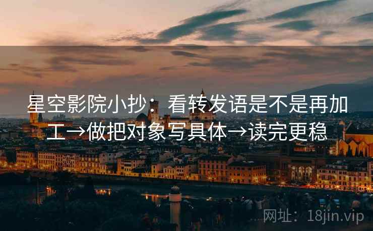 星空影院小抄：看转发语是不是再加工→做把对象写具体→读完更稳