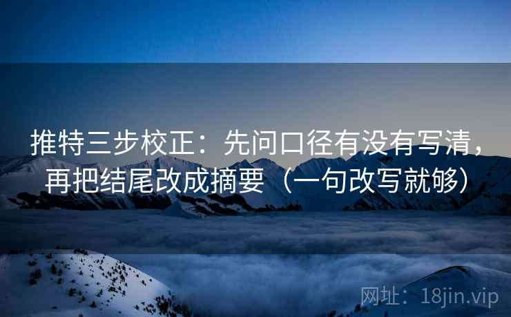 推特三步校正:先问口径有没有写清,再把结尾改成摘要(一句改写就够) 推特三步校正:先问口径有没有写清,再把结尾改成摘要(一句改写就够)
