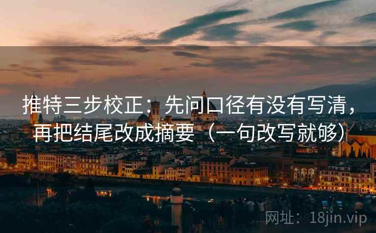 推特三步校正：先问口径有没有写清，再把结尾改成摘要（一句改写就够）