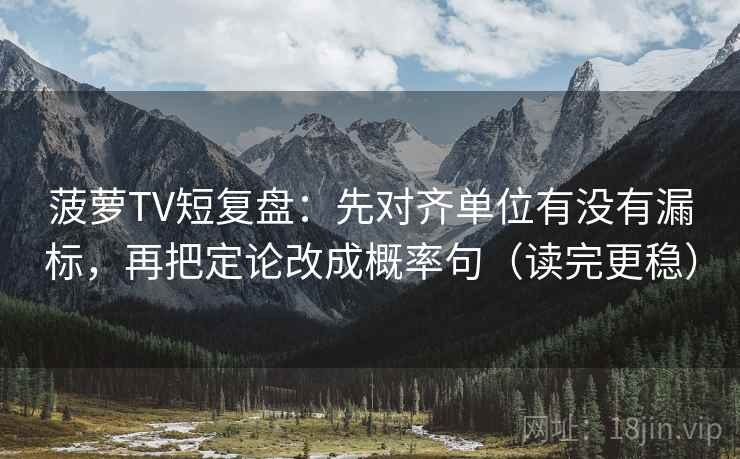 菠萝TV短复盘:先对齐单位有没有漏标,再把定论改成概率句(读完更稳) 菠萝TV短复盘:先对齐单位有没有漏标,再把定论改成概率句(读完更稳)