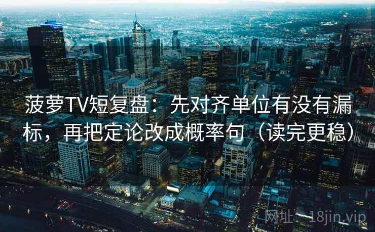 菠萝TV短复盘：先对齐单位有没有漏标，再把定论改成概率句（读完更稳）