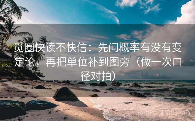 觅圈快读不快信：先问概率有没有变定论，再把单位补到图旁（做一次口径对拍）