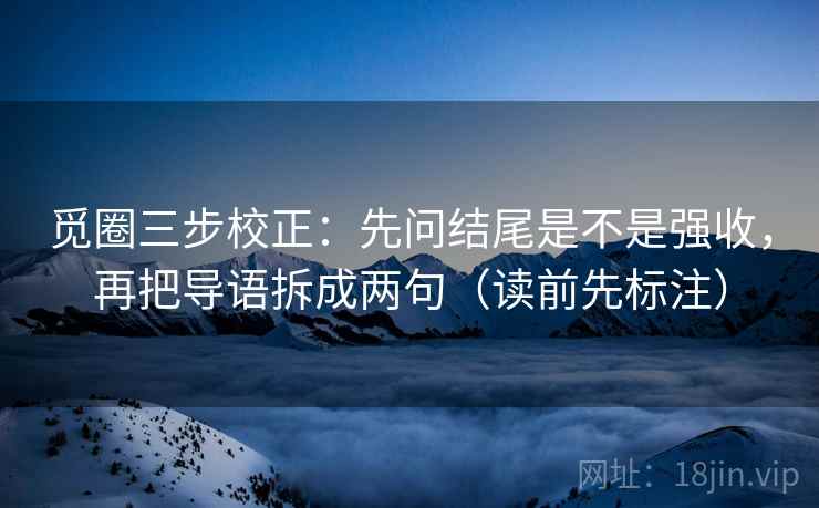 觅圈三步校正:先问结尾是不是强收,再把导语拆成两句(读前先标注) 觅圈三步校正:先问结尾是不是强收,再把导语拆成两句(读前先标注)