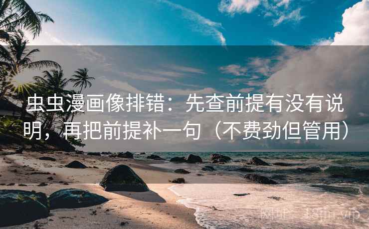 虫虫漫画像排错:先查前提有没有说明,再把前提补一句(不费劲但管用) 虫虫漫画像排错:先查前提有没有说明,再把前提补一句(不费劲但管用)
