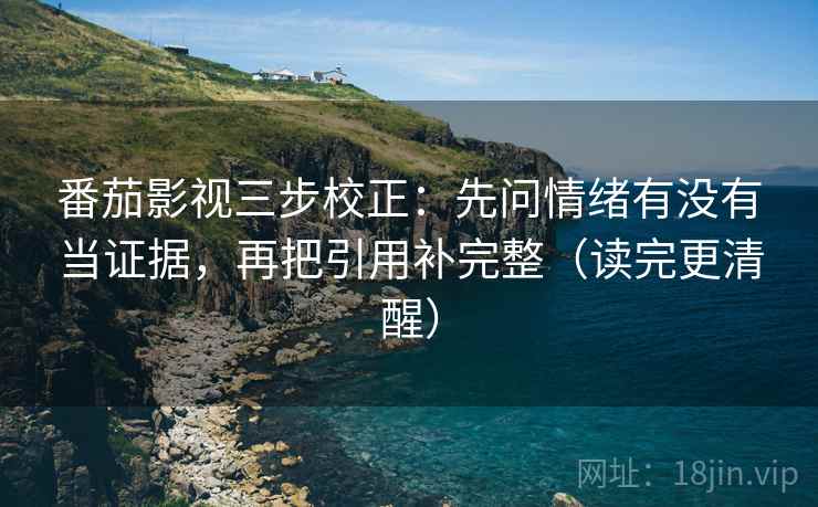 番茄影视三步校正:先问情绪有没有当证据,再把引用补完整(读完更清醒) 番茄影视三步校正:先问情绪有没有当证据,再把引用补完整(读完更清醒)