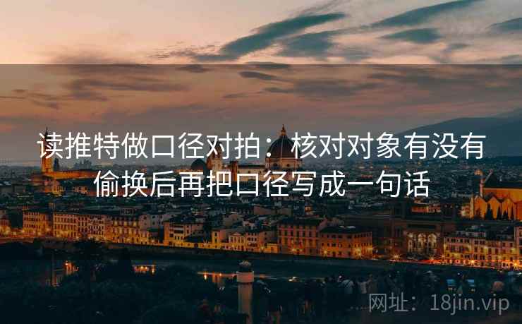 读推特做口径对拍：核对对象有没有偷换后再把口径写成一句话