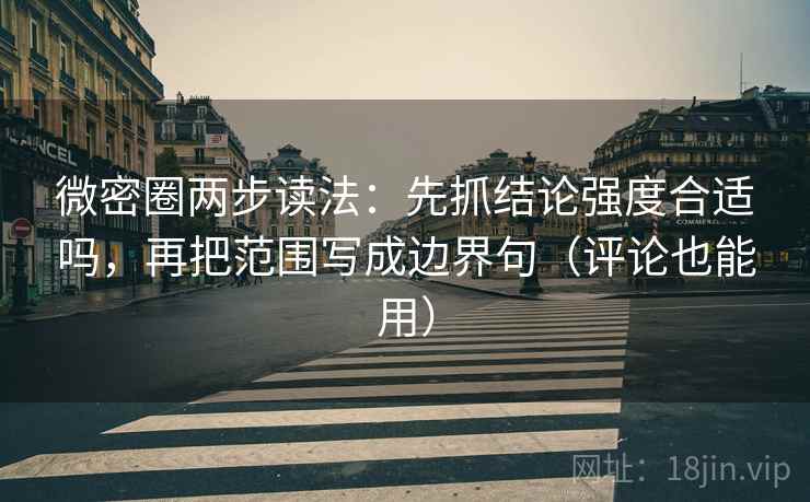 微密圈两步读法:先抓结论强度合适吗,再把范围写成边界句(评论也能用) 微密圈两步读法:先抓结论强度合适吗,再把范围写成边界句(评论也能用)