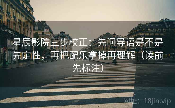 星辰影院三步校正：先问导语是不是先定性，再把配乐拿掉再理解（读前先标注）