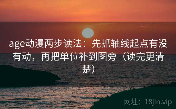 age动漫两步读法：先抓轴线起点有没有动，再把单位补到图旁（读完更清楚）