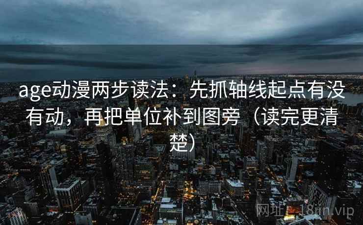 age动漫两步读法:先抓轴线起点有没有动,再把单位补到图旁(读完更清楚) age动漫两步读法:先抓轴线起点有没有动,再把单位补到图旁(读完更清楚)