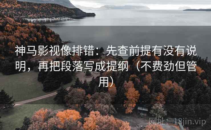 神马影视像排错：先查前提有没有说明，再把段落写成提纲（不费劲但管用）