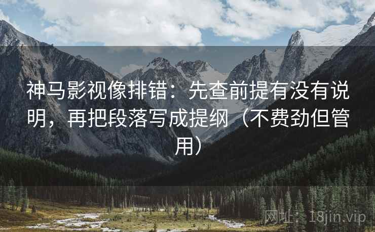 神马影视像排错:先查前提有没有说明,再把段落写成提纲(不费劲但管用) 神马影视像排错:先查前提有没有说明,再把段落写成提纲(不费劲但管用)