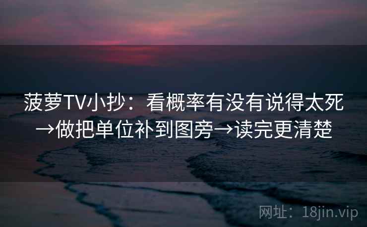 菠萝TV小抄:看概率有没有说得太死→做把单位补到图旁→读完更清楚