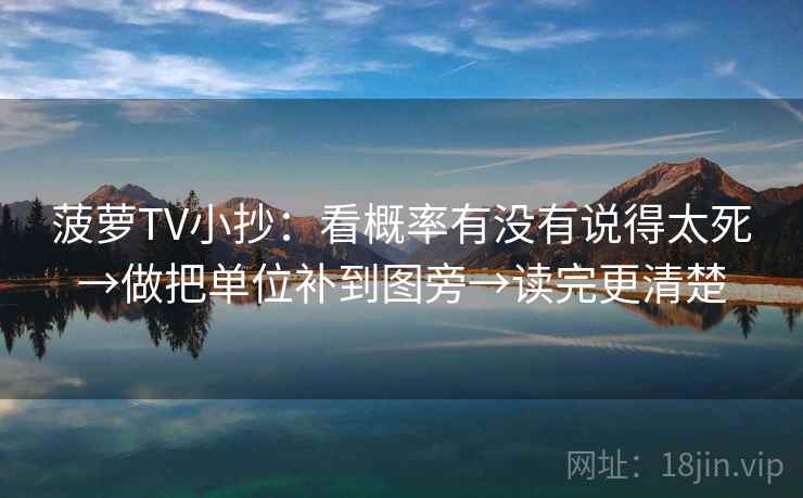 菠萝TV小抄：看概率有没有说得太死→做把单位补到图旁→读完更清楚