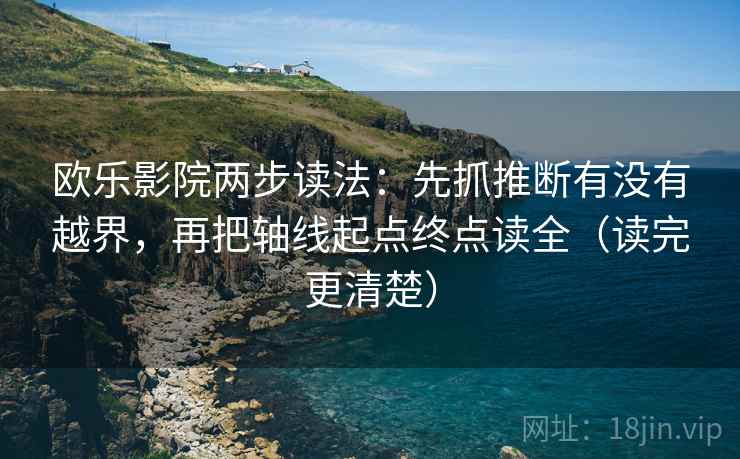 欧乐影院两步读法:先抓推断有没有越界,再把轴线起点终点读全(读完更清楚)