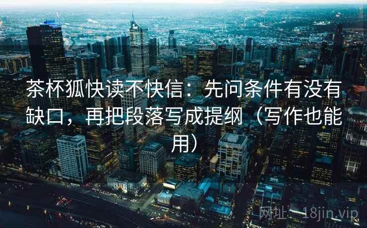 茶杯狐快读不快信:先问条件有没有缺口,再把段落写成提纲(写作也能用) 茶杯狐快读不快信:先问条件有没有缺口,再把段落写成提纲(写作也能用)