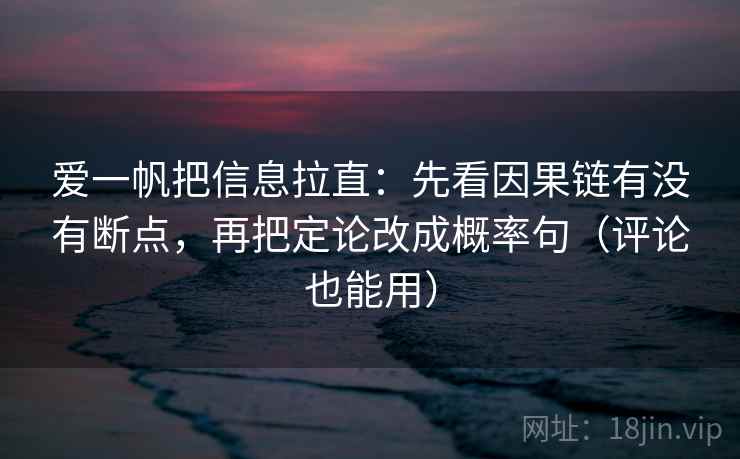 爱一帆把信息拉直：先看因果链有没有断点，再把定论改成概率句（评论也能用）