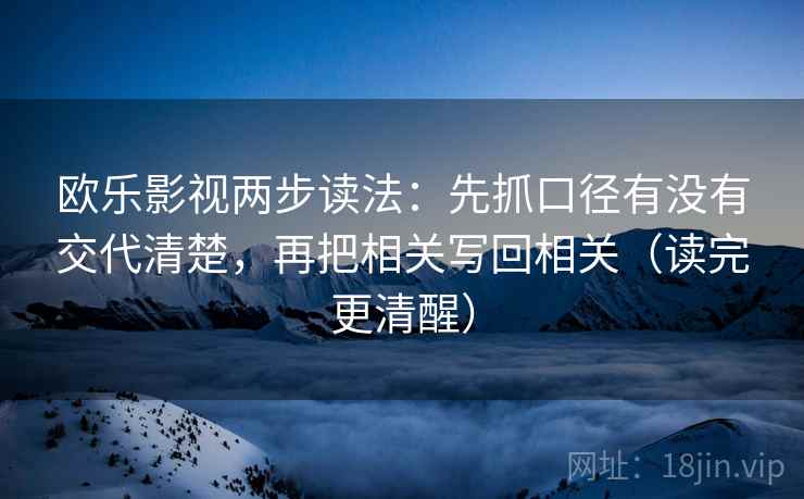 欧乐影视两步读法:先抓口径有没有交代清楚,再把相关写回相关(读完更清醒)
