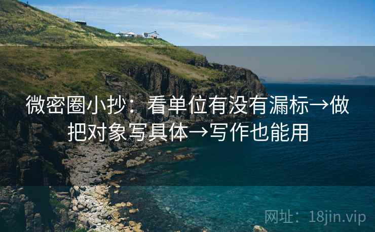 微密圈小抄：看单位有没有漏标→做把对象写具体→写作也能用